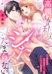 高槻くんは私とシたくてたまらない～イケメンエリート同僚に迫られてます～（6）《Lovelicot》 [ガールスカウトコミックス]