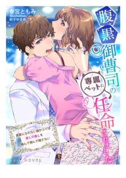 腹黒御曹司の専属ペットに任命されました～素直になれない猫かぶりは愛しの推しを噛んで掴んで離さない～ [Palmier]