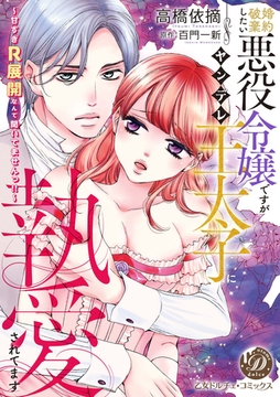 婚約破棄したい悪役令嬢ですがヤンデレ王太子に執愛されてます～甘すぎＲ展開なんて聞いてませんっ！！～ [乙女ドルチェ・コミックス]