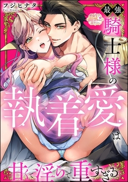 最強騎士様の執着愛は甘くて淫らで重すぎる（分冊版）　【第1話】 [ぶんか社]