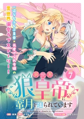 異世界で狼皇帝に蜜月を迫られています 連載版：7 [ブシロードワークス]