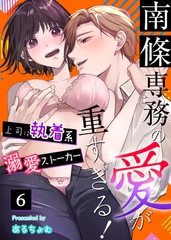 南條専務の愛が重すぎる！～上司は執着系溺愛ストーカー～（６） [大洋図書]