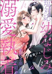 塩対応幼なじみが溺愛執着をむき出しにした結果（単話版） [ぶんか社]