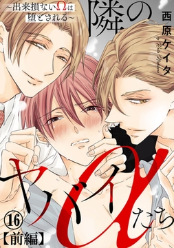 隣のヤバイαたち～出来損ないΩは堕とされる～16【前編】 [秋水社ORIGINAL]