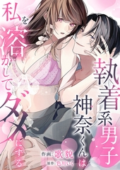 執着系男子神奈くんは私を溶かしてダメにする【電子単行本版】 [イマジナリーワークス]