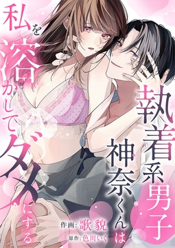 執着系男子神奈くんは私を溶かしてダメにする【電子単行本版】 [イマジナリーワークス]