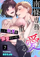 南條専務の愛が重すぎる！～上司は執着系溺愛ストーカー～（７） [大洋図書]