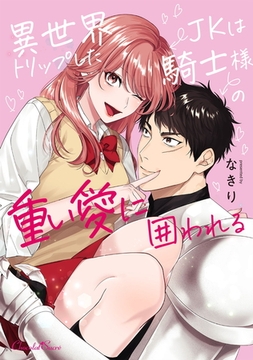 異世界トリップしたJKは騎士様の重い愛に囲われる [キルタイムコミュニケーション]