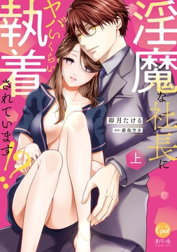 淫魔な社長にヤバいくらい執着されています！？　上【単行本版】【電子限定ペーパー付】 [プランタン出版]