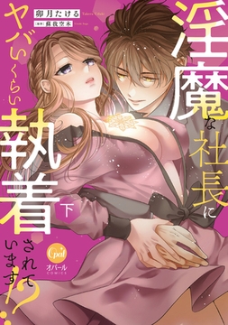 淫魔な社長にヤバいくらい執着されています！？　下【単行本版】【電子限定ペーパー付】 [プランタン出版]