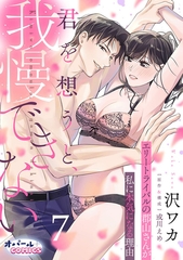 君を想うと、我慢できない エリートライバルの郡山さんが私に本気になる理由７ [プランタン出版]