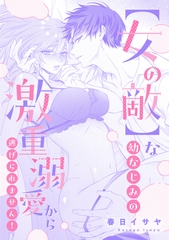 【女の敵】な幼なじみの激重溺愛から逃げられません！ [一迅社]