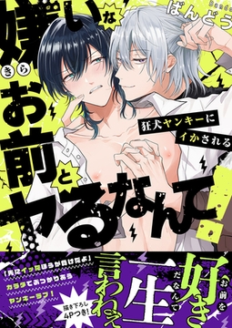 嫌いなお前とヤるなんて！〜狂犬ヤンキーにイかされる【電子単行本版／限定特典まんが付き】 [モバイルメディアリサーチ]
