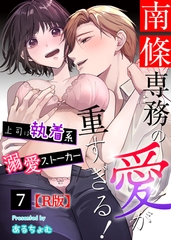 南條専務の愛が重すぎる！～上司は執着系溺愛ストーカー～【R版】 （７） [大洋図書]