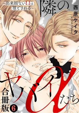 隣のヤバイαたち～出来損ないΩは堕とされる～合冊版6 [秋水社ORIGINAL]