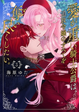 愛が重い騎士公爵は、追放令嬢のすべてを奪い尽くしたい。【コミックス版/電子限定描き下ろし漫画付き】(3) [CLLENN]