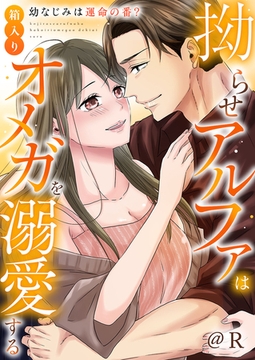 拗らせアルファは箱入りオメガを溺愛する～幼なじみは運命の番？～【電子単行本版】 [イマジナリーワークス]