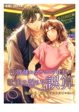 性欲強めなカリスマ社長の耽美で淫らな誤算～私はもう、恋に恋する少女じゃない～ [Palmier]