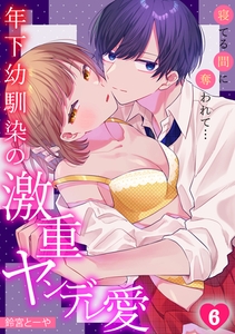 寝てる間に奪われて…年下幼馴染の激重ヤンデレ愛(6) [DEEPER-ZERO]