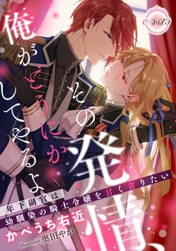 その発情、俺がどうにかしてやるよ　年下副官は幼馴染の騎士令嬢を甘く貪りたい [プランタン出版]