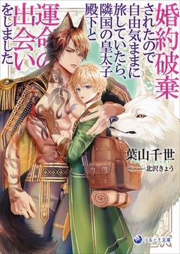 婚約破棄されたので自由気ままに旅していたら、隣国の皇太子殿下と運命の出会いをしました [株式会社シーラボ]