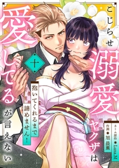 こじらせ溺愛ヤクザは愛してるが言えない～抱いてくれるまで諦めません!(10) [株式会社渋谷六花舎]
