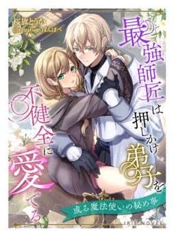 最強師匠は押しかけ弟子を不健全に愛でる～或る魔法使いの秘め事～ [Palmier]