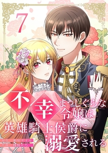 不幸まっしぐらな令嬢は英雄騎士侯爵に溺愛される 7 [シーモアコミックス（トレモア）]