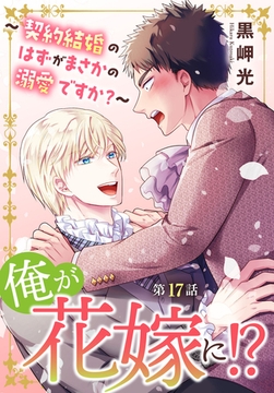 俺が花嫁に！？～契約結婚のはずがまさかの溺愛ですか？～17 [秋水社ORIGINAL]