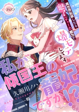 私が傾国王の寵妃ですか!?　異世界転移したら魅了【チャーム】能力で爆モテしてます [プランタン出版]