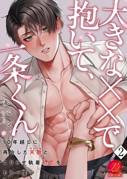 大きな××で抱いて、一条くん〜10年越しに再会した天敵（ライバル）とこじらせ執着初恋をもう一度〜　2巻 [セ・キララ文庫]