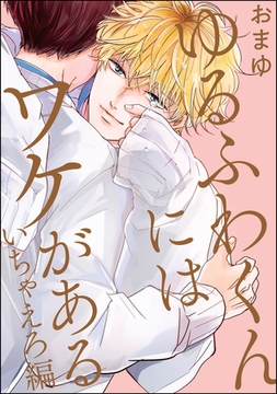 ゆるふわくんにはワケがある　　いちゃえろ編 [海王社]