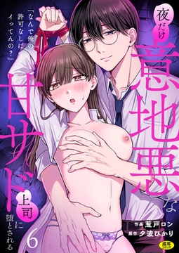 「なんで俺の許可なしにイってんの？」夜だけ意地悪な甘サド上司に堕とされる(6)【18禁】 [株式会社渋谷六花舎]
