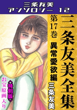 三条友美全集　第17巻　異常愛欲編＜お宝原画入り特別版＞・三条友美アンソロジー12 [コミックオン]