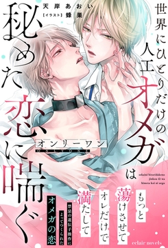 オンリーワン～世界にひとりだけの人工オメガは秘めた恋に喘ぐ～【イラスト付き】【単行本書き下ろしSS付き】 [MUGENUP]
