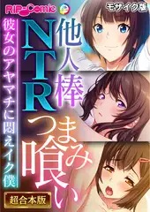 他人棒NTRつまみ喰い ～彼女のアヤマチに悶えイク僕～【超合本シリーズ】 モザイク版