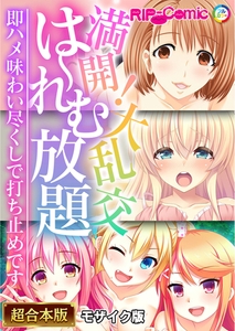 満開！大乱交は～れむ放題 ～即ハメ味わい尽くしで打ち止めです～【超合本シリーズ】 モザイク版 [どろっぷす！]