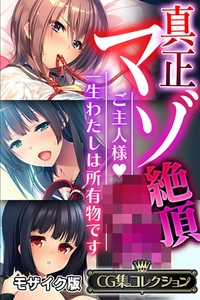 真正マゾ絶頂●● ～ご主人様 一生わたしは所有物です～【CG集コレクション】 モザイク版 [どろっぷす！]