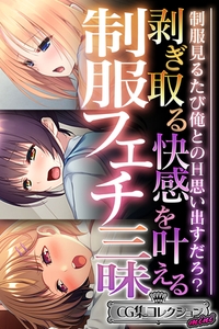 剥ぎ取る快感を叶える制服フェチ三昧 ～制服見るたび俺とのH思い出すだろ？～【CG集コレクション】 [どろっぷす！]