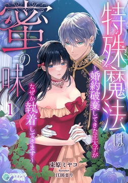 特殊魔法は蜜の味～婚約破棄してきた王太子がなぜか執着してきます～（１） [アマゾナイトノベルズ]
