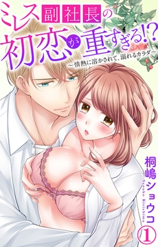 ミレス副社長の初恋が重すぎる!?～情熱に溶かされて、溺れるカラダ～1【電子書店限定特典付き】 [大都社/秋水社]