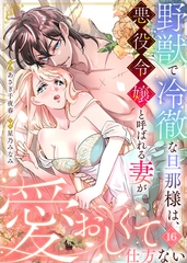 野獣で冷徹な旦那様は、悪役令嬢と呼ばれる妻が愛おしくて仕方ない 16 [STDパブリッシング]