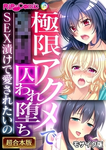 極限アクメで●●囚われ堕ち ～SEX漬けで愛されたいの～【超合本シリーズ】 モザイク版 [どろっぷす！]