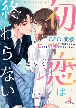 初恋は終わらない　ＣＥＯな元彼と再会したら、甘すぎる求婚が待っていました [プランタン出版]