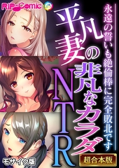 平凡妻の非凡なカラダNTR ～永遠の誓いも絶倫棒に完全敗北です～【超合本シリーズ】 モザイク版 [どろっぷす！]