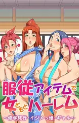 服従アイテムで女どもとハーレム～修学旅行・イジメっ娘・ギャル～