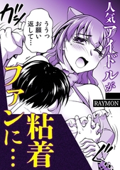 人気アイドルが粘着ファンに・・・ [株式会社渋谷六花舎]