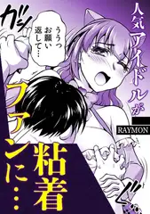 人気アイドルが粘着ファンに・・・