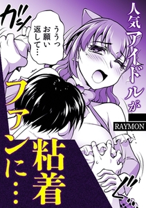 人気アイドルが粘着ファンに・・・ [株式会社渋谷六花舎]