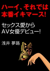 ハーイ、それでは本番イキマース！～セックス愛からＡＶ女優デビュー！～ [いるかネットブックス]